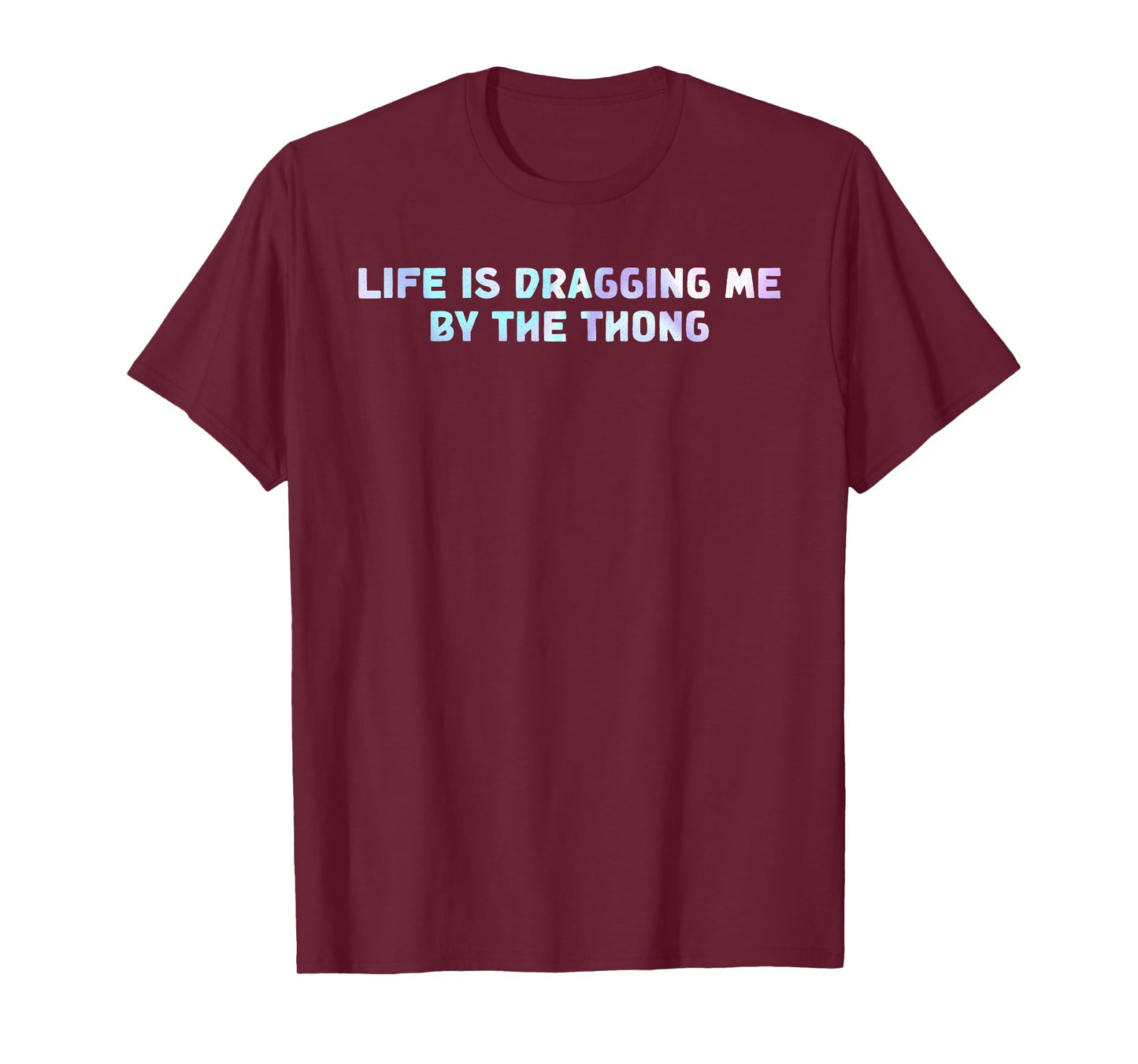 Life is Dragging Me by The Thong Joke Quote T-Shirt