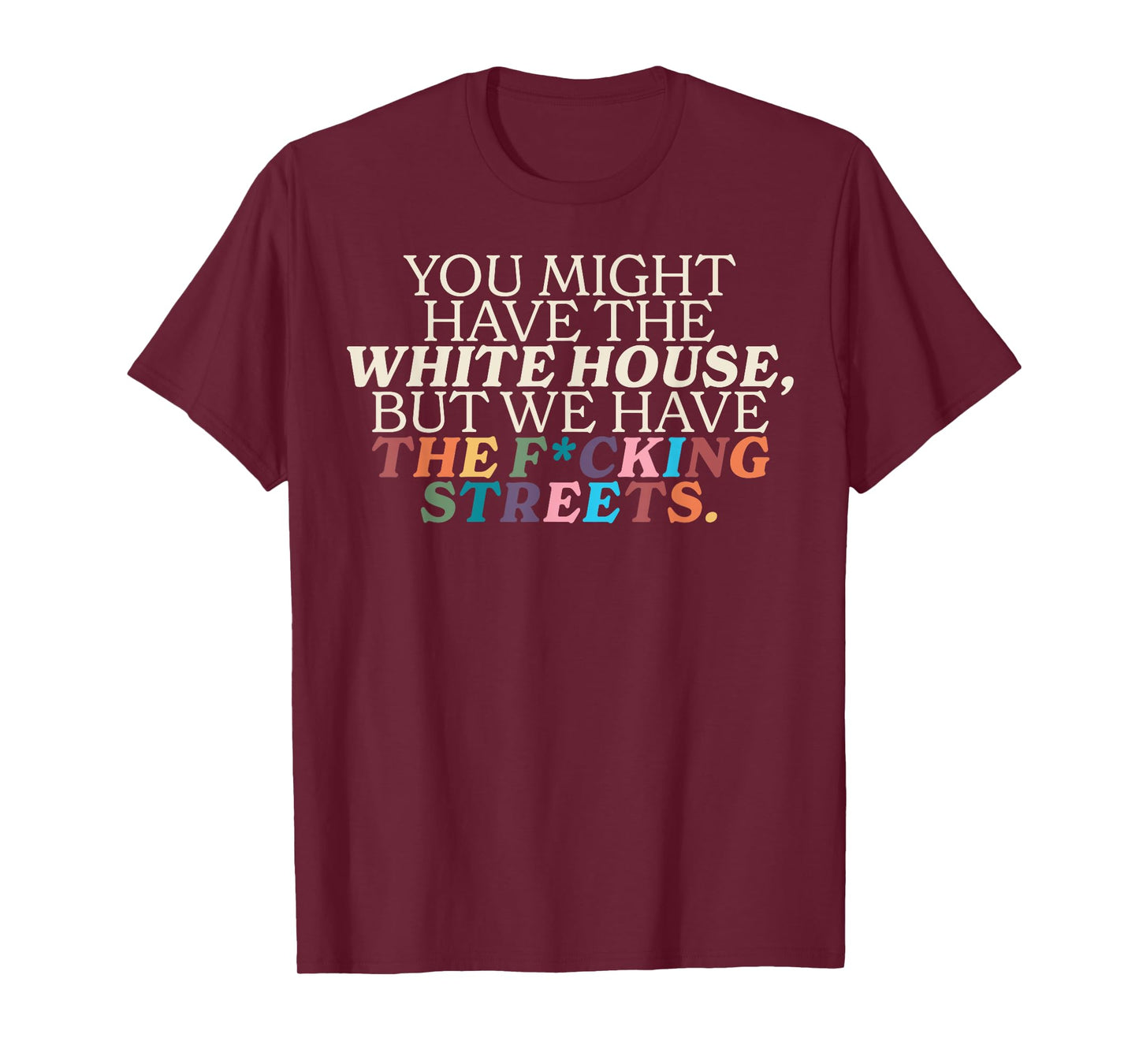 You Might Have The White House We Have The Fucking Streets T-Shirt