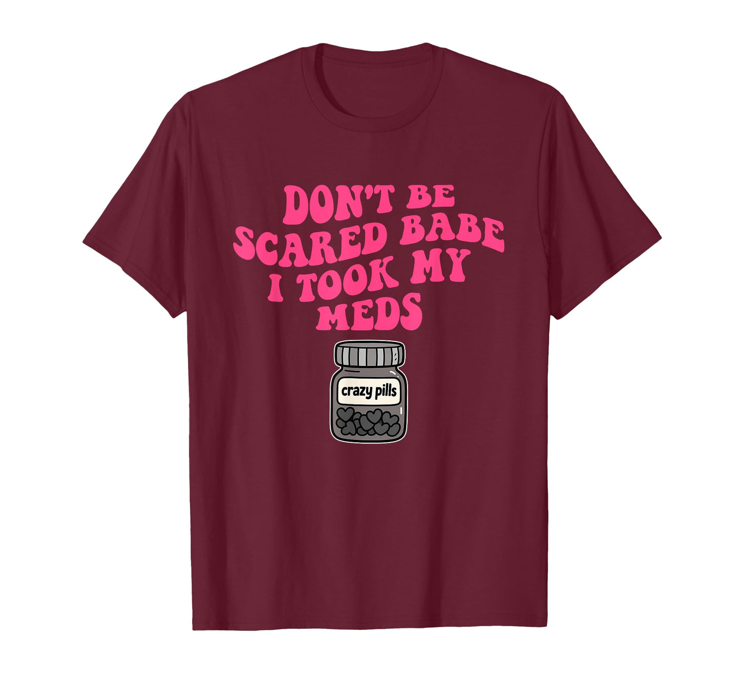 Don't Be Scared Babe I Took My Meds T-Shirt
