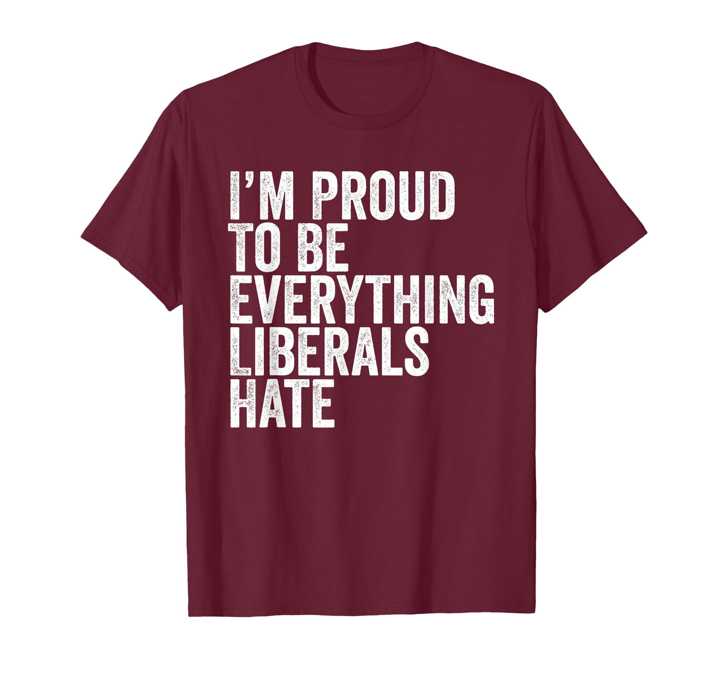 Im Proud To Be Everything Liberals Hate TShirt