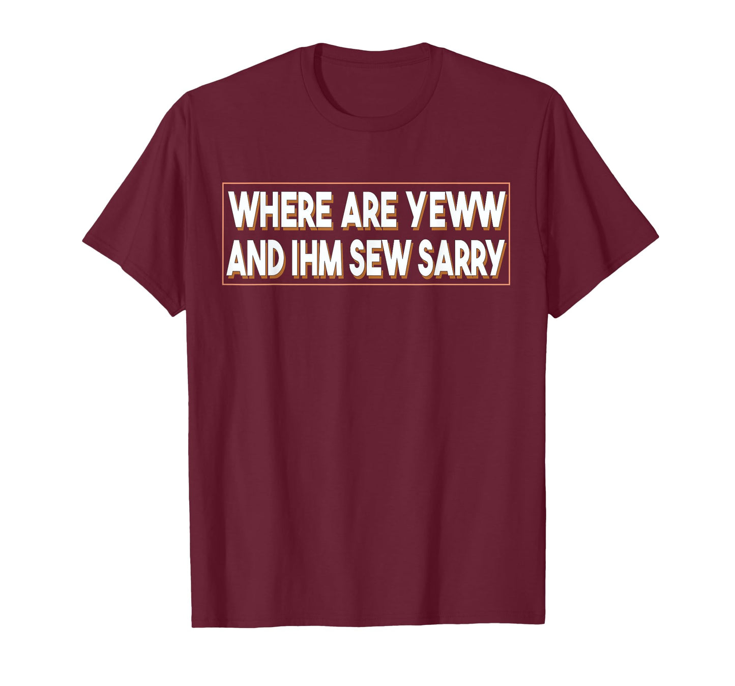 Where Are You And I'm So Sorry Tee Funny Men and Women T-Shirt