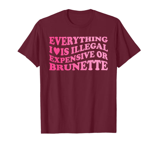 Everything I Love is Illegal Expensive Or Brunette T-Shirt
