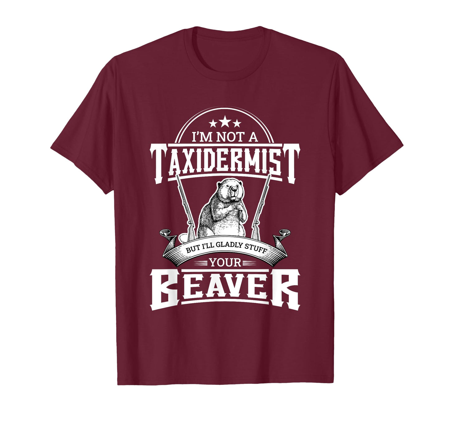 I'm Not A Taxidermist But I'll Gladly Stuff Your Beaver Gift T-Shirt