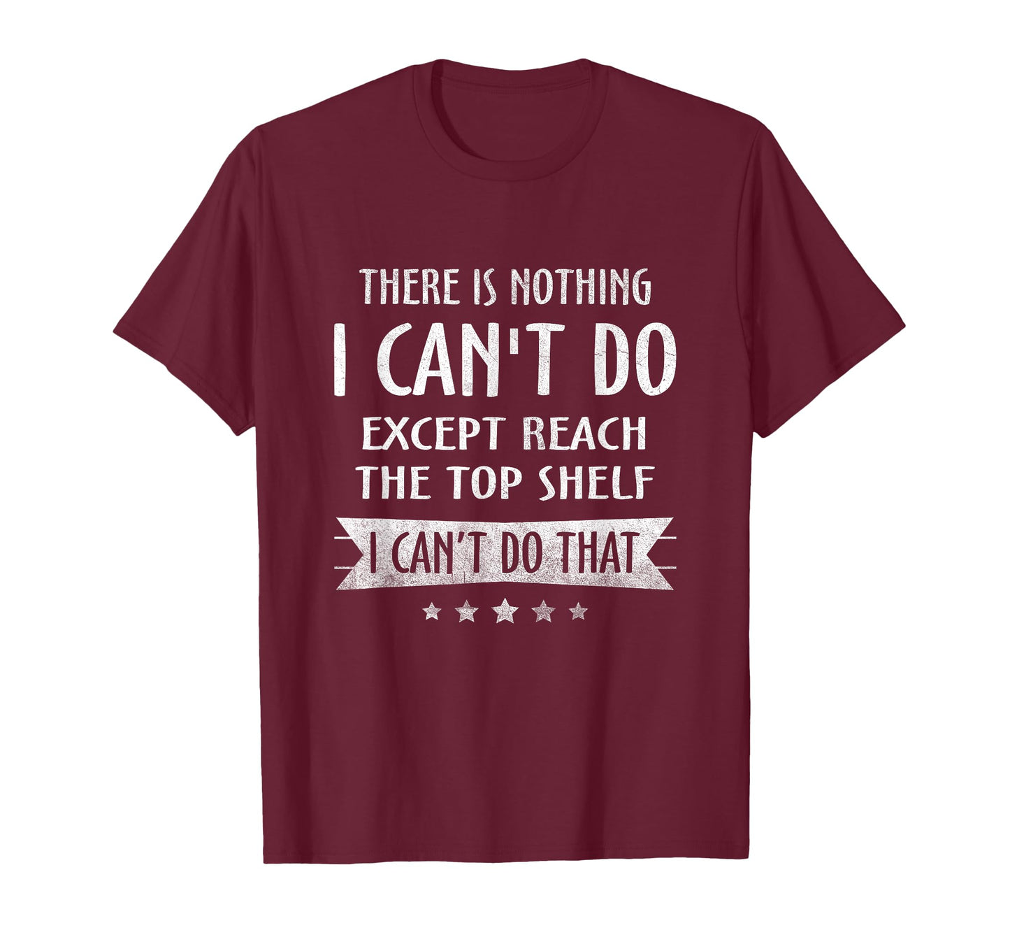 There Is Nothing I Can't Do Except Reach The Top Shelf T-Shirt
