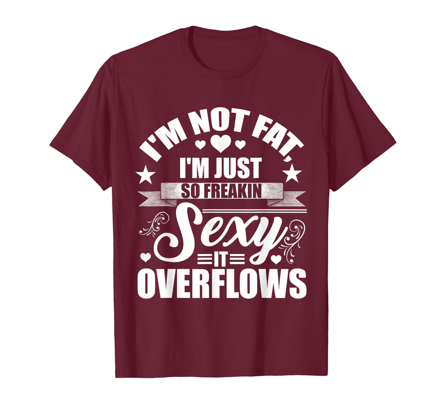 I'm Not Fat Just So Sexy It Overflows T-Shirt
