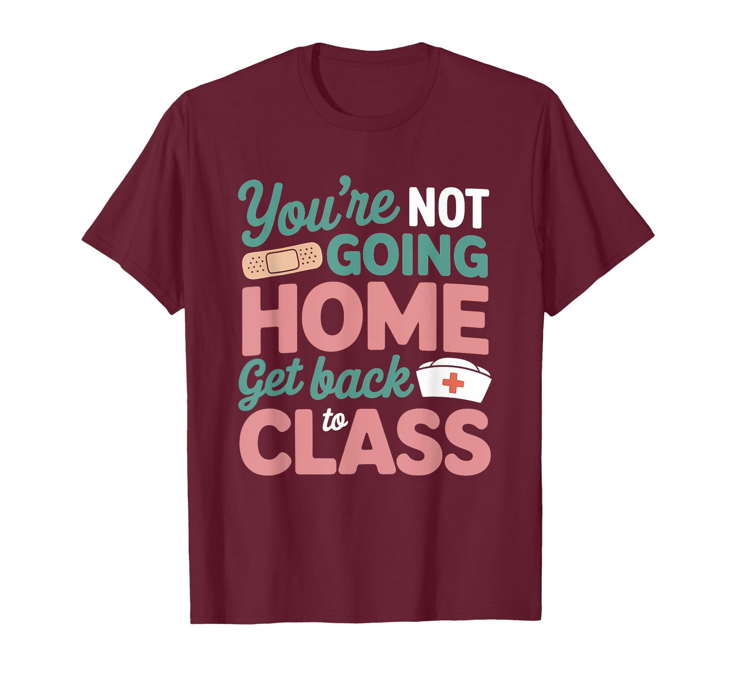 You're Not Going Home Get Back To Class School Nurse T-Shirt
