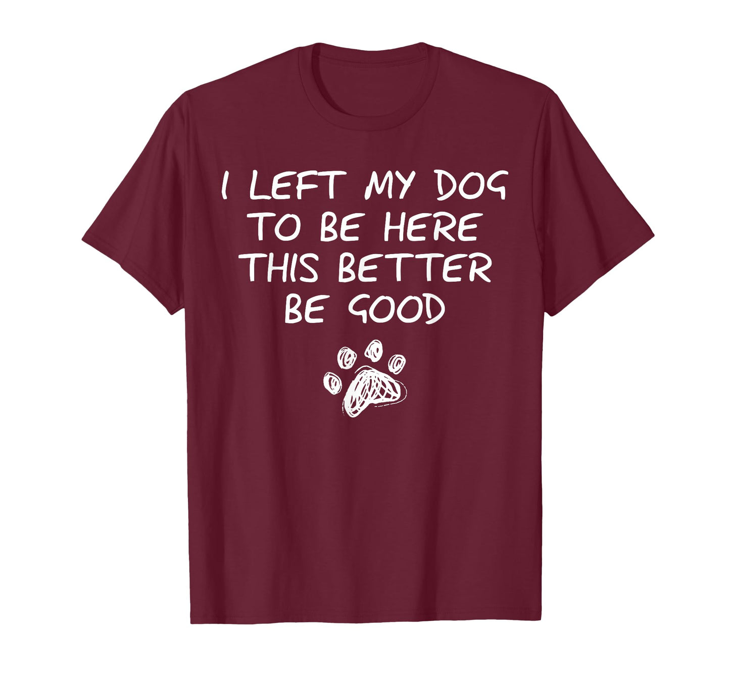 I Left My Dog to Be Here This Better Be Good Retro Funny T-Shirt