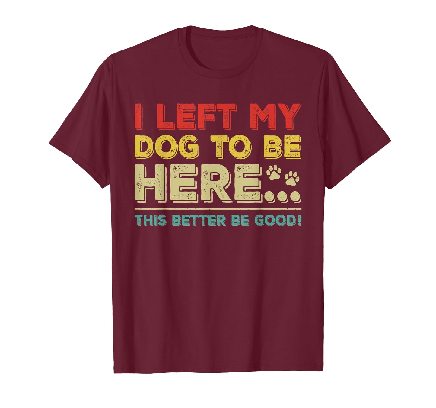 Vintage Left My Dog to Be Here This Better Be Good Humorous Men Women Kids T-Shirt