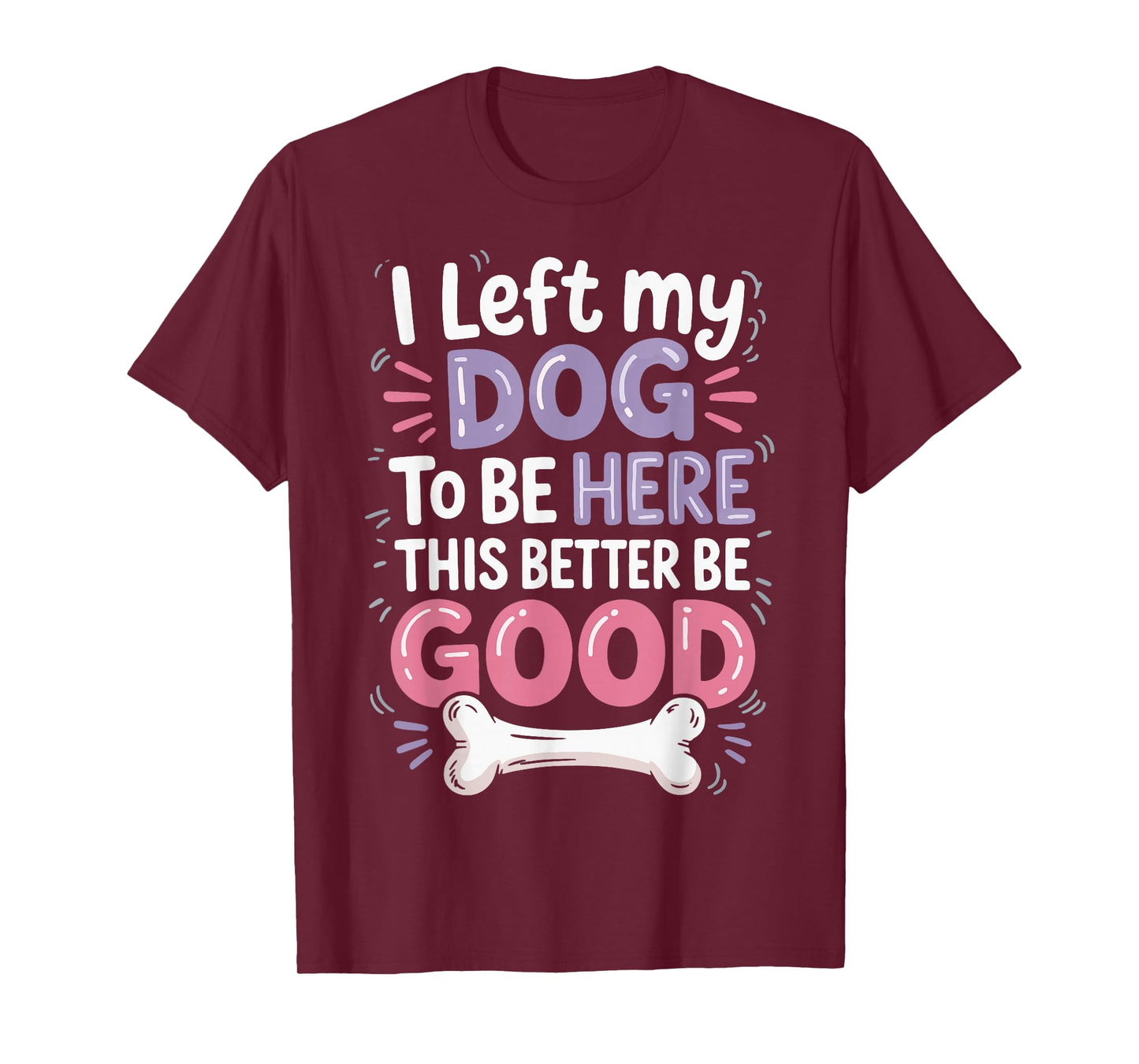 I Left My Dog To Be Here This Better Be Good T-Shirt