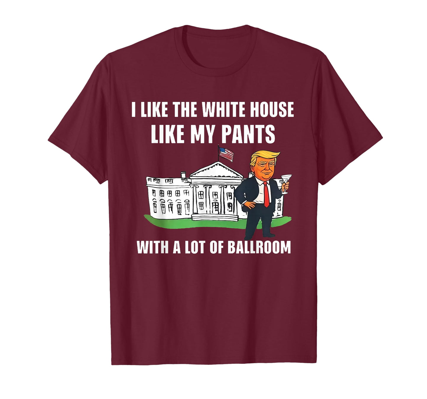 I Like The White House Like My Pants with A Lot of Ballroom T-Shirt