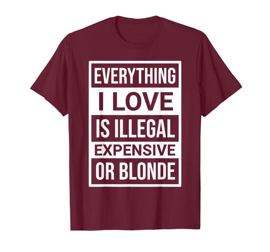Everything I Love is Illegal Expensive Or Blonde Men Women T-Shirt