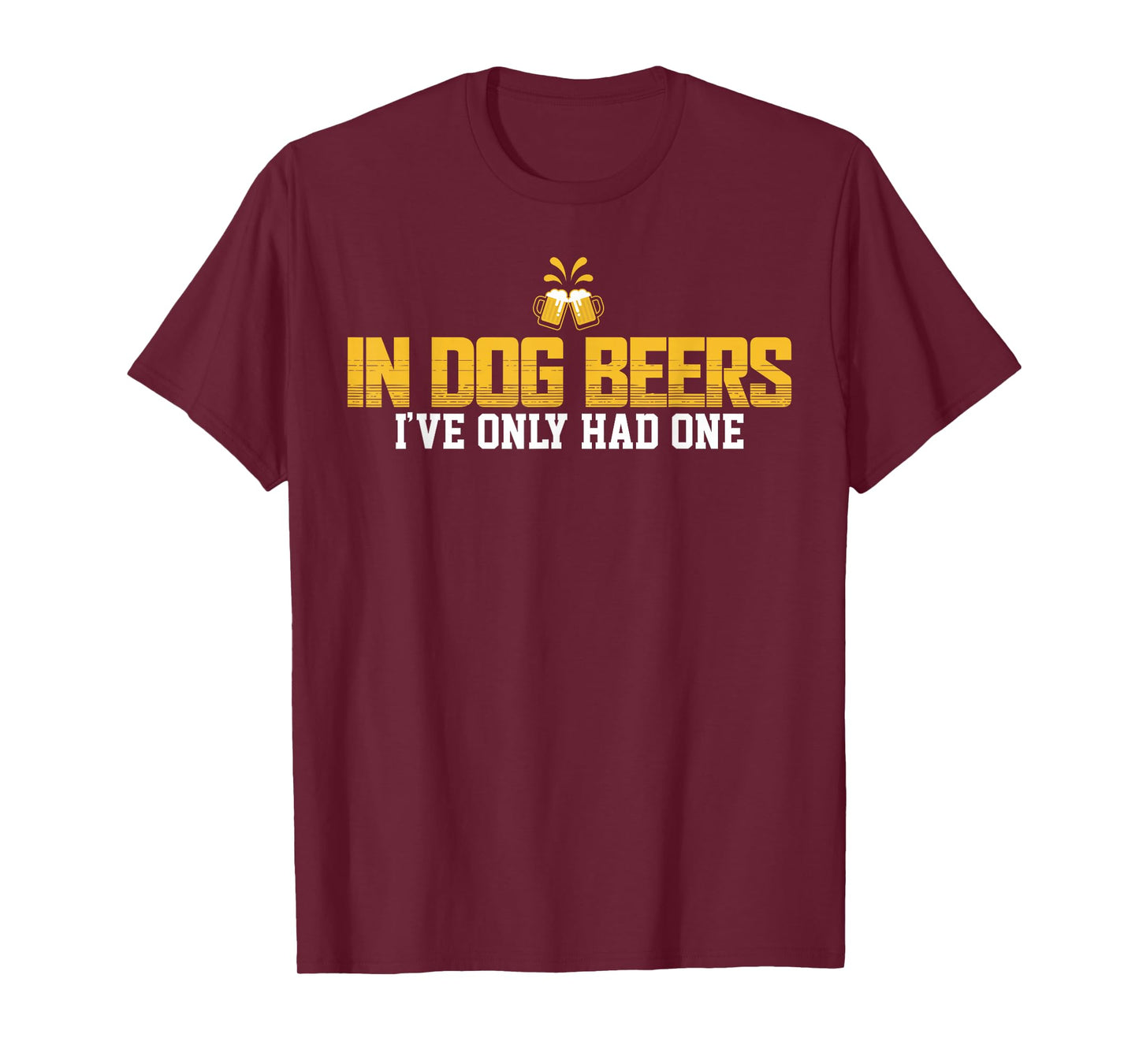 In Dog Beers I've Only Had One T-Shirt T-Shirt