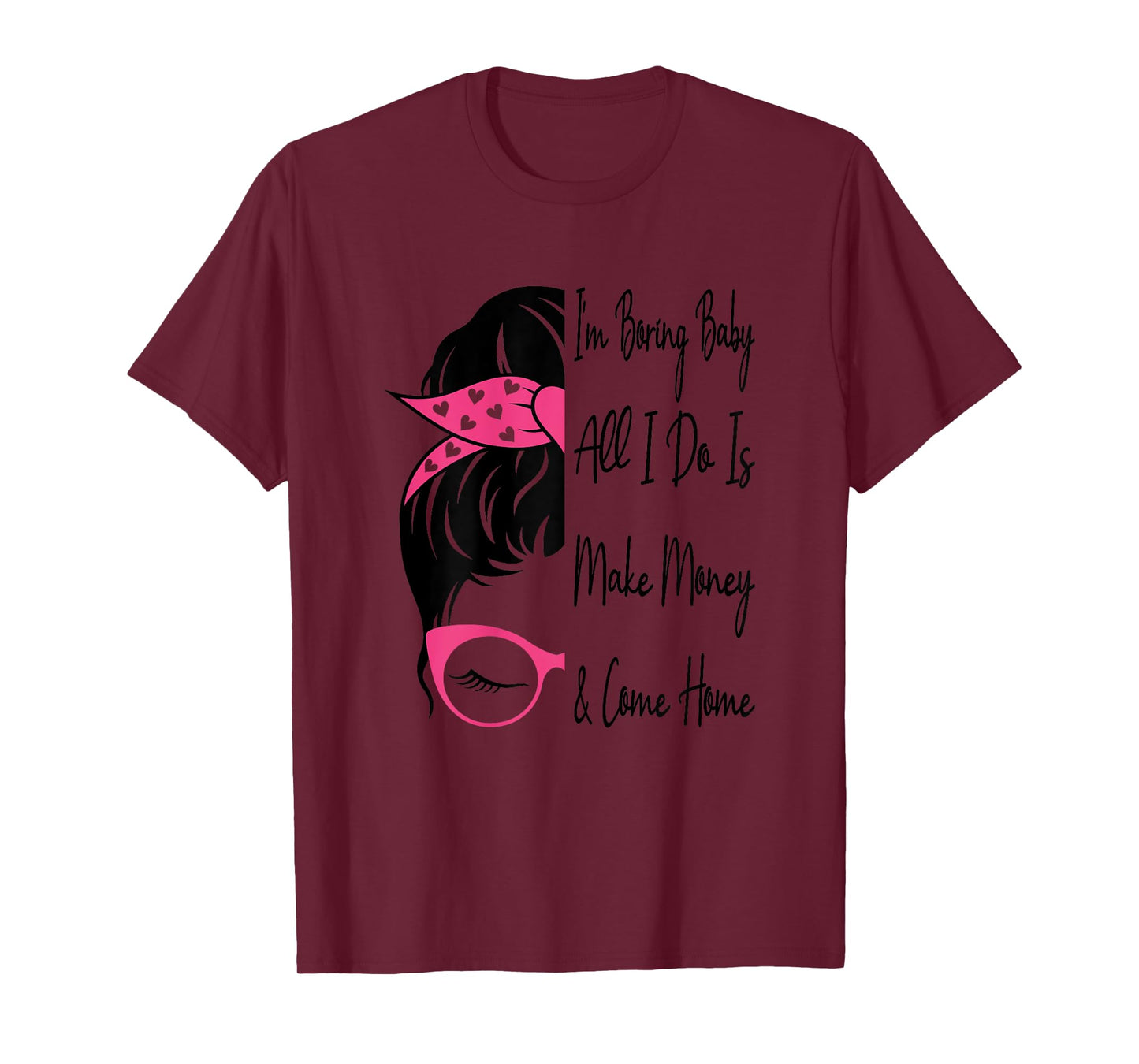 I'm Boring Baby All I Do Is Make Money And Come Home Funny T-Shirt