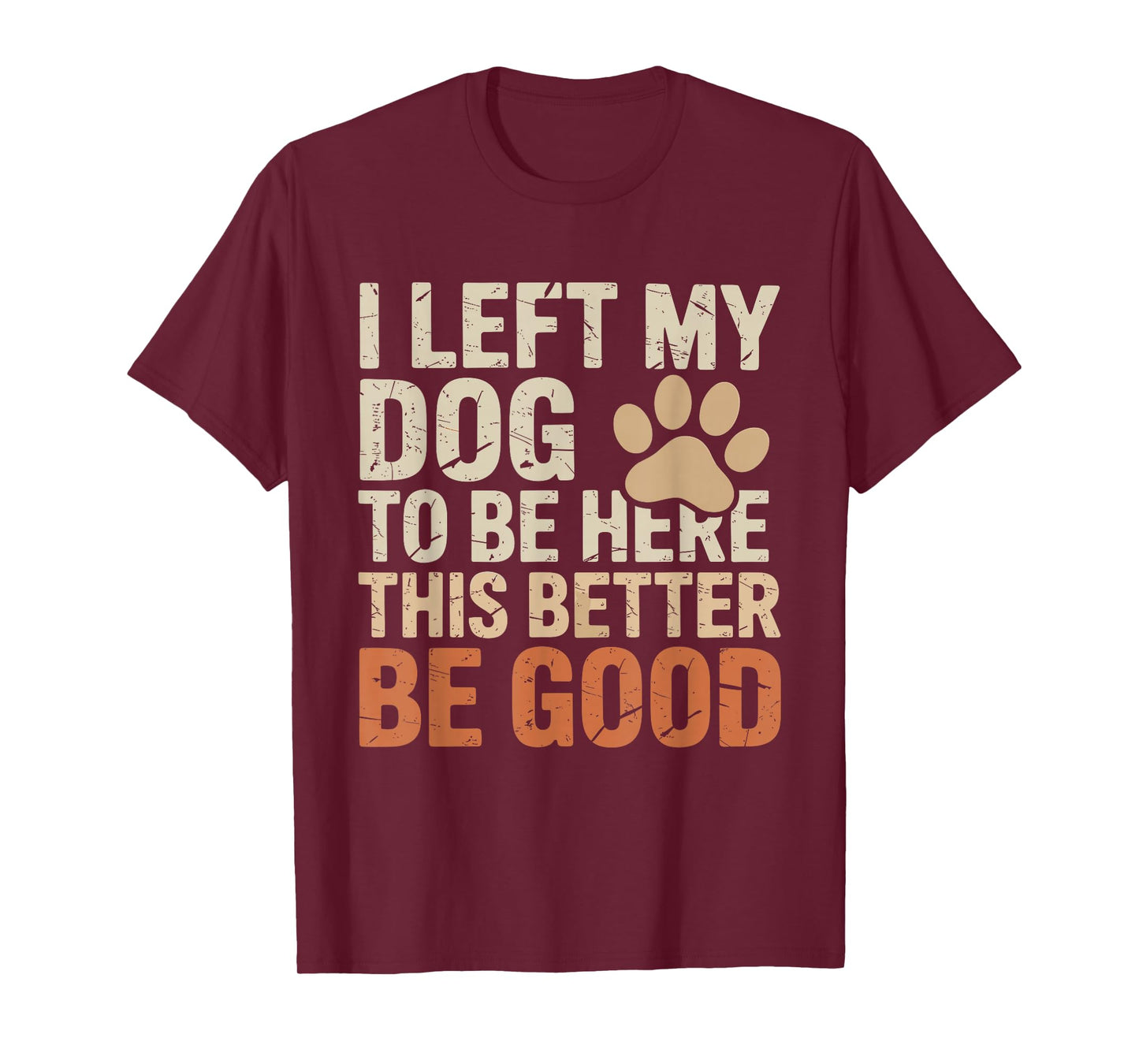I Left My Dog to Be Here This Better Be Good Funny Dog Quote T-Shirt