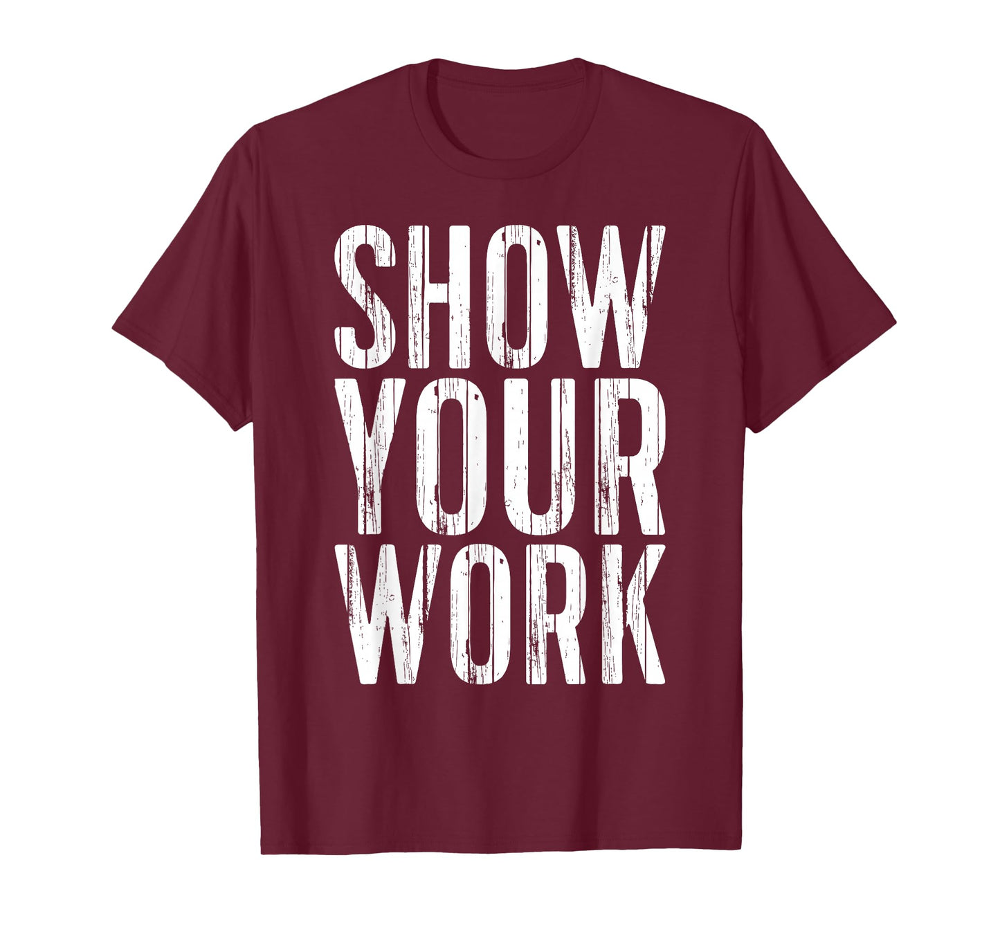 Show Your Work Shirt Funny Men Women Teacher T-Shirt