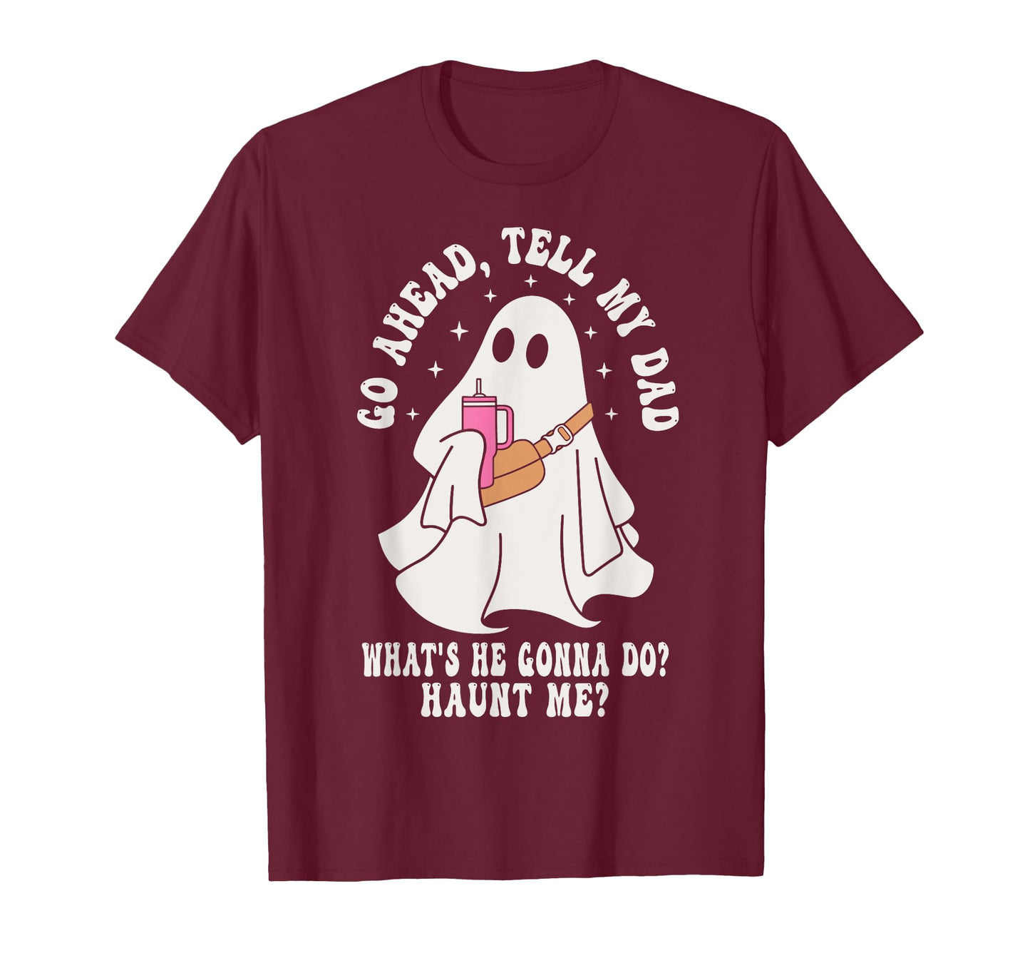 Go Ahead, Tell My Dad What's He Gonna Do? Haunt Me T-Shirt