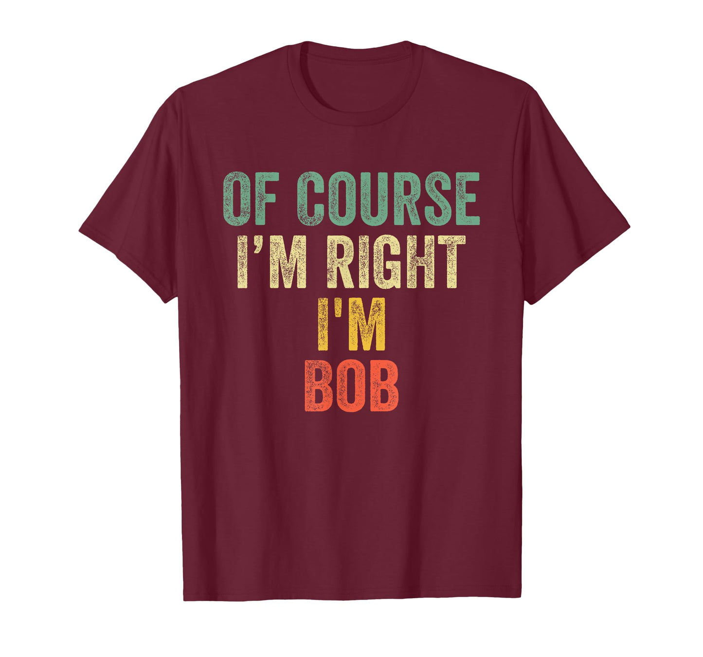 OF COURSE I'M RIGHT I'M BOB Shirt Birthday Gifts Funny T-Shirt