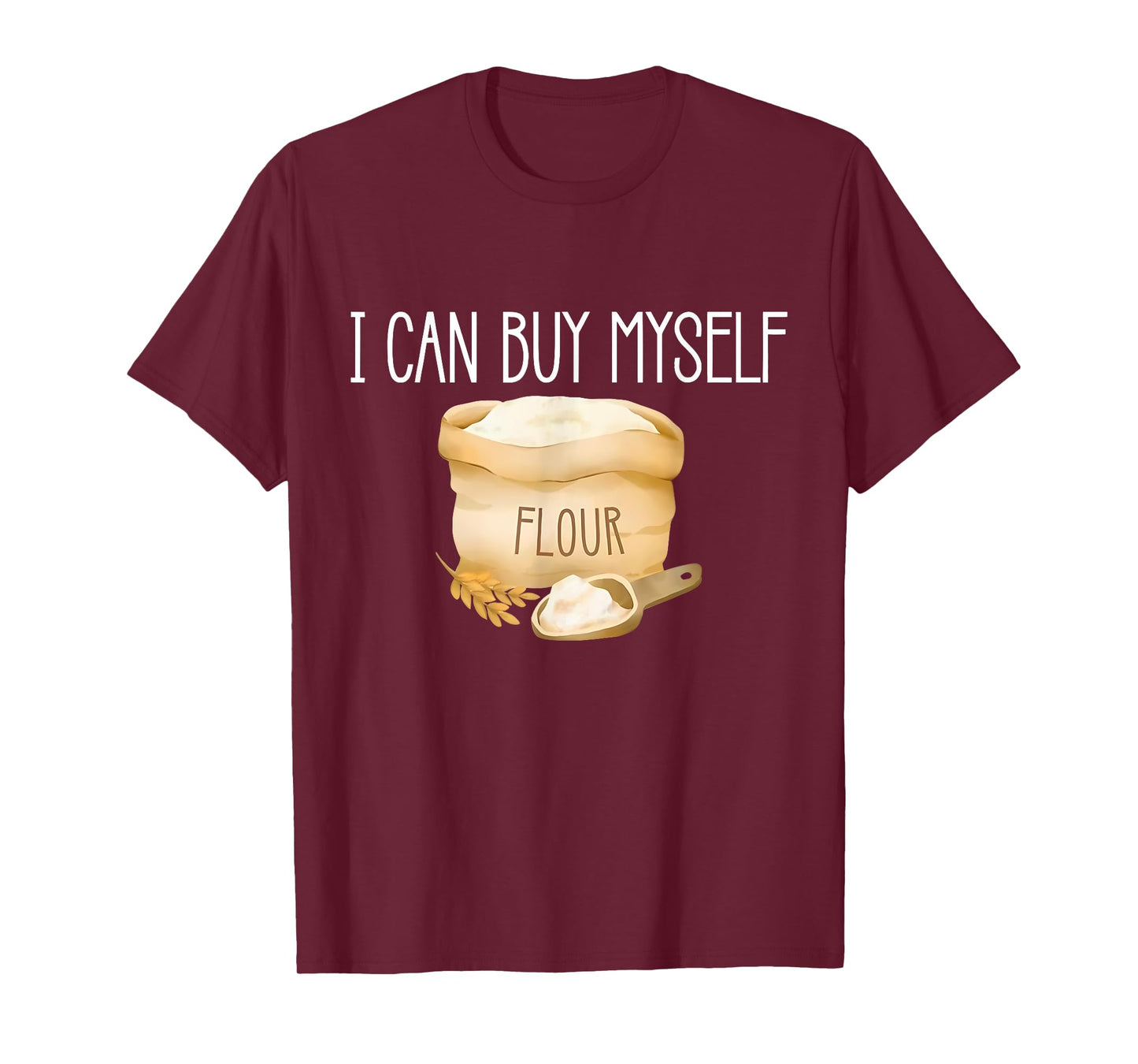 I Can Buy Myself Flour Funny Humor Sarcastic T-Shirt