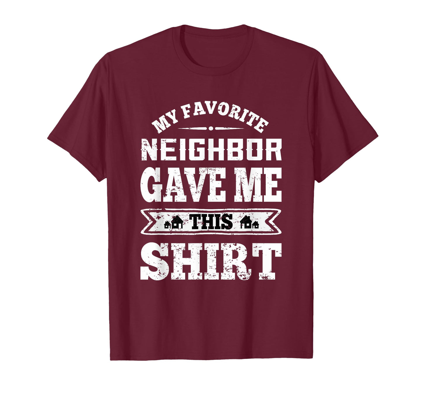 My Favorite Neighbor Gave Me This Funny Distressed T-Shirt