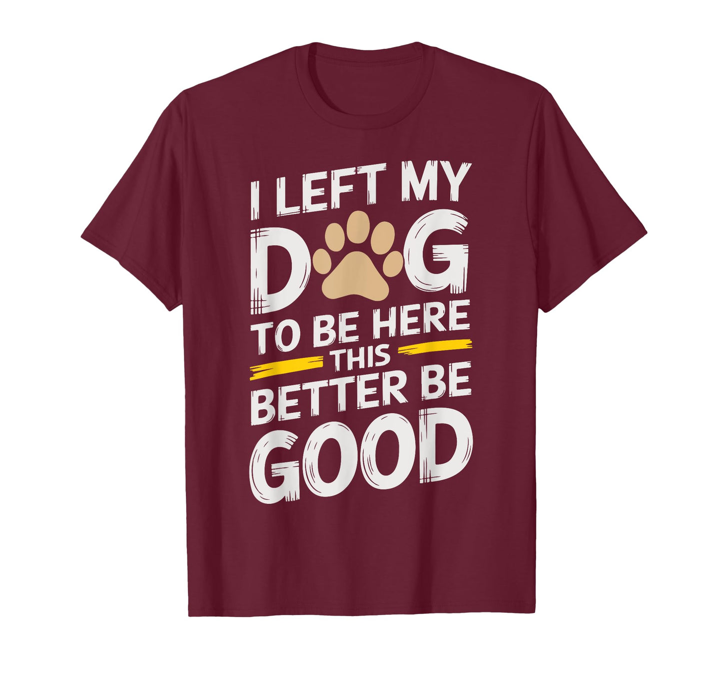 I Left My Dog to Be Here This Better Be Good Men Women T-Shirt