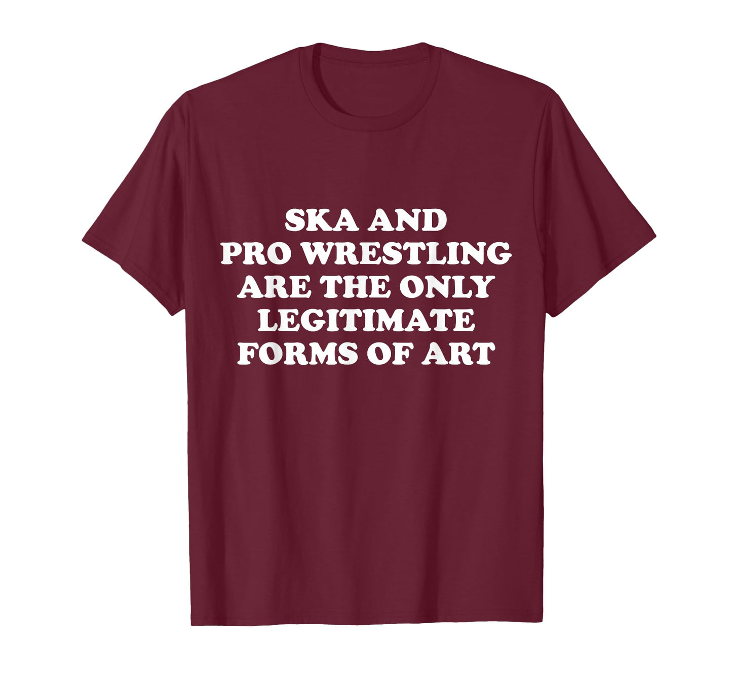 Ska And Pro Wrestling Are The Only Legitimate Forms Of Art T-Shirt