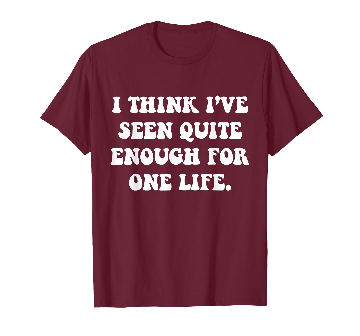 I Think I've Seen Quite Enough for One Life. Sarcastic T-Shirt
