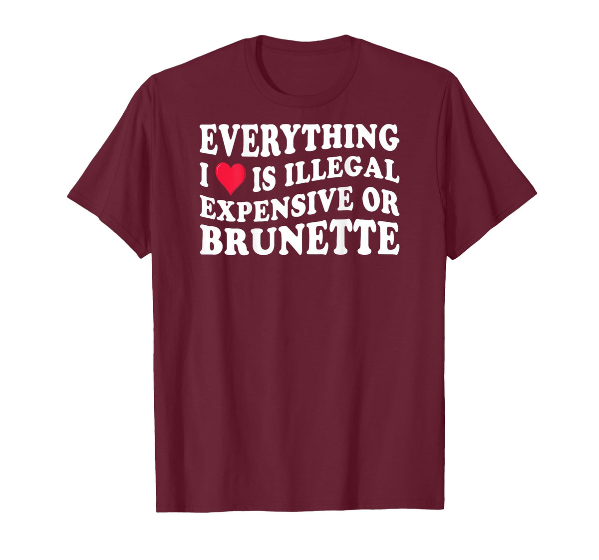 Everything i love is illegal expensive or brunette on back T-Shirt
