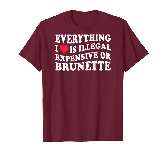 Everything i love is illegal expensive or brunette on back T-Shirt