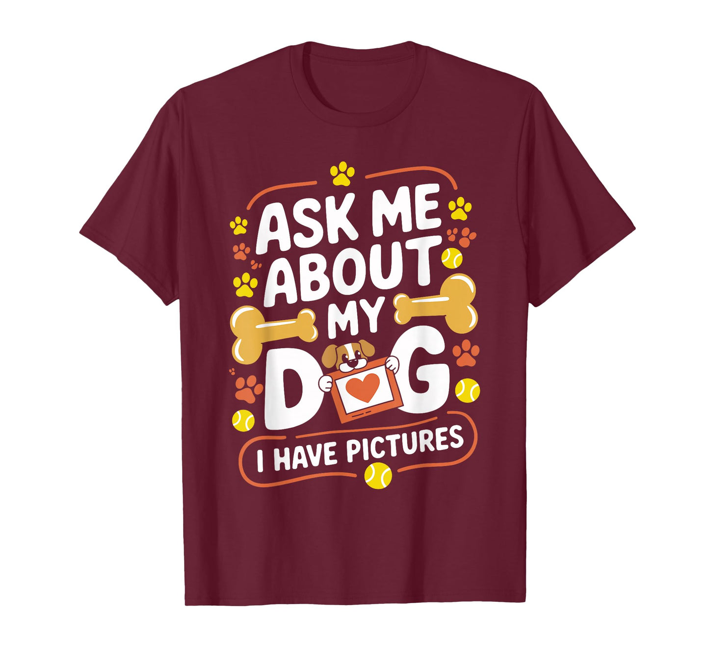 Ask Me About My Dog (I Have Pictures) Funny Dog Lover T-Shirt