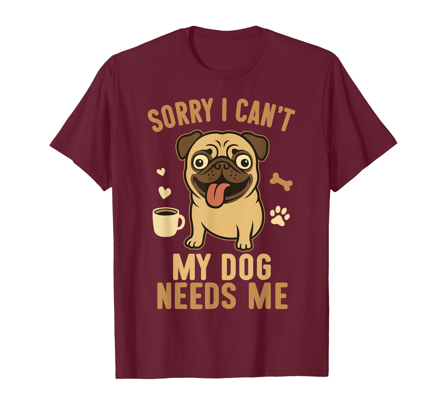 Sorry I Can't My Dog Needs Me Funny Pet Lover Design T-Shirt