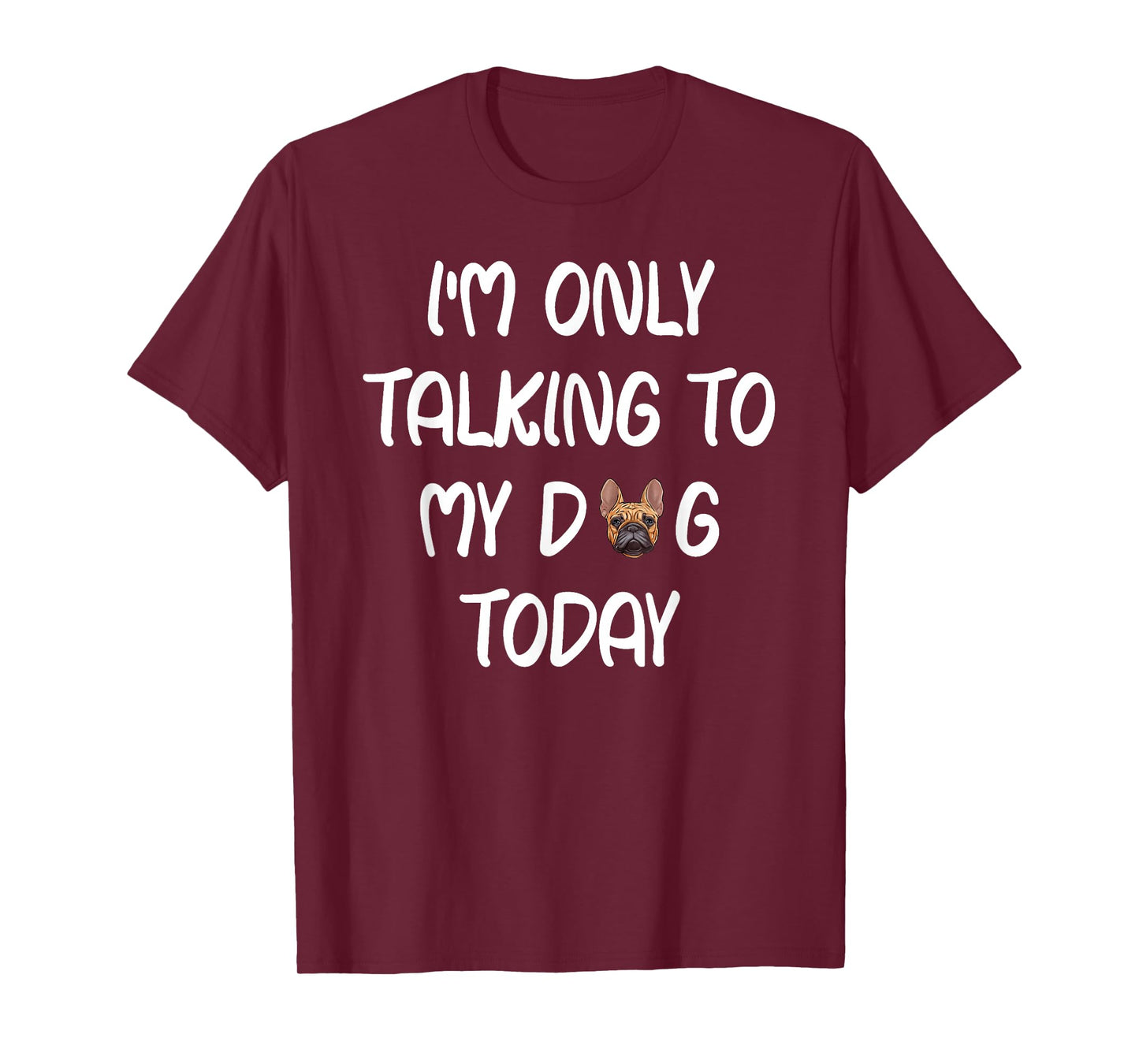 French Bulldog Frenchie I'm Only Talking To My Dog Today T-Shirt