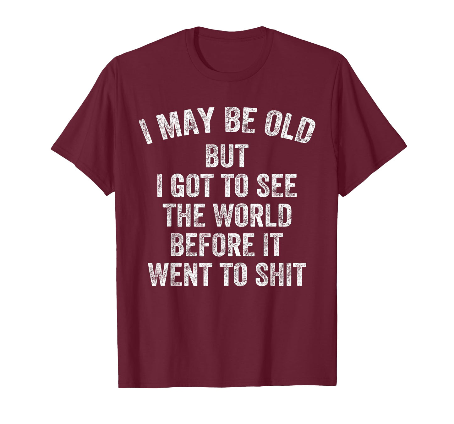 I May Be Old But I Got To See The World Before It Went Shit T-Shirt