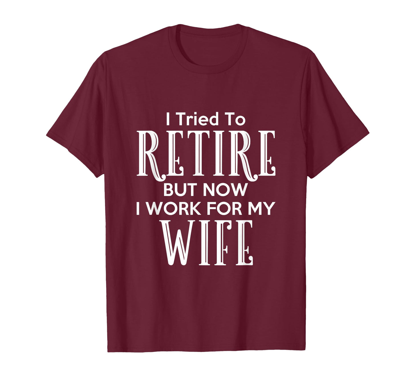 I Tried To Retire But Now I Work For My Wife T-Shirt T-Shirt