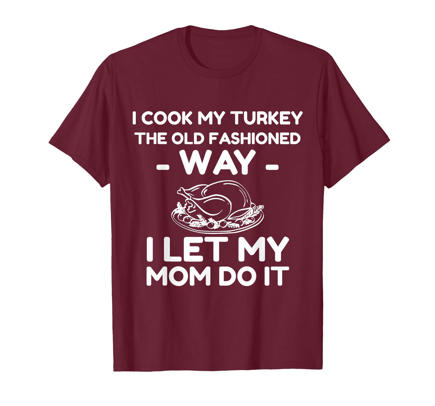 I Cook My Turkey The Old Fashioned Way I Let My Mom Do It T-Shirt