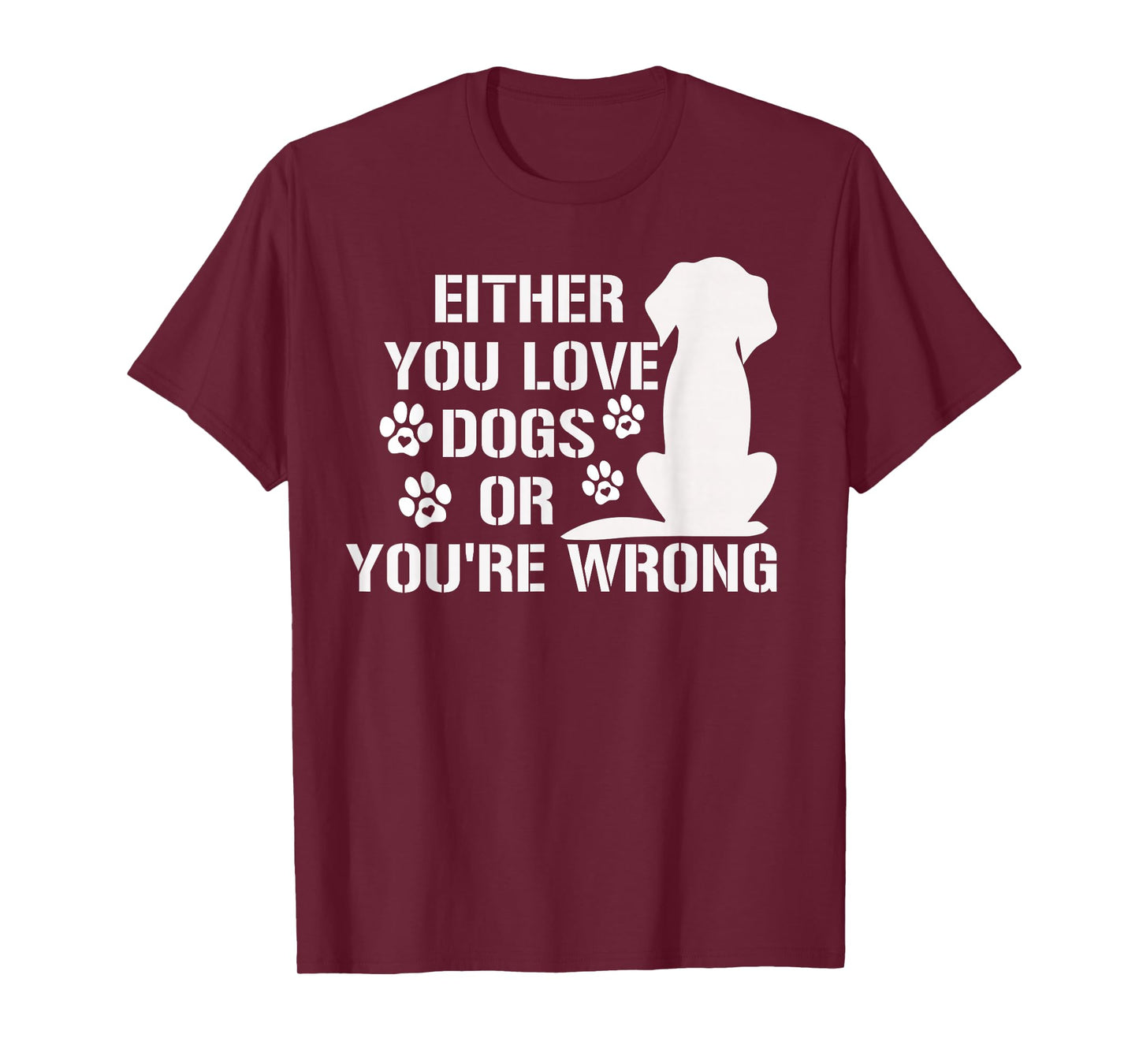 Either You Love Dogs Or You're Wrong Pet Humor Animal Lovers T-Shirt