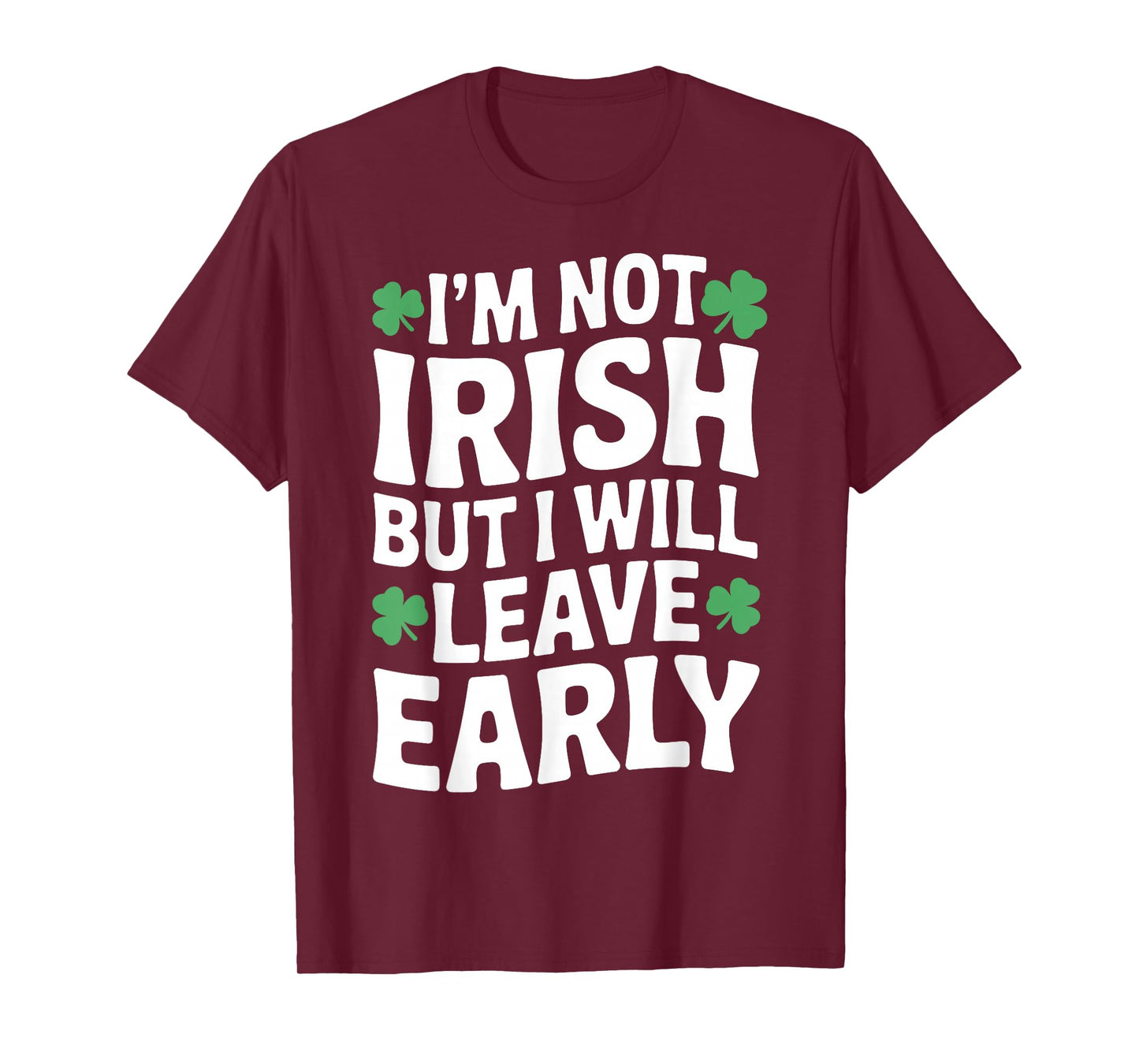 I'm not Irish but I Will Leave Early Shamrock St Patrick Day T-Shirt - T-Shirt | Maroon