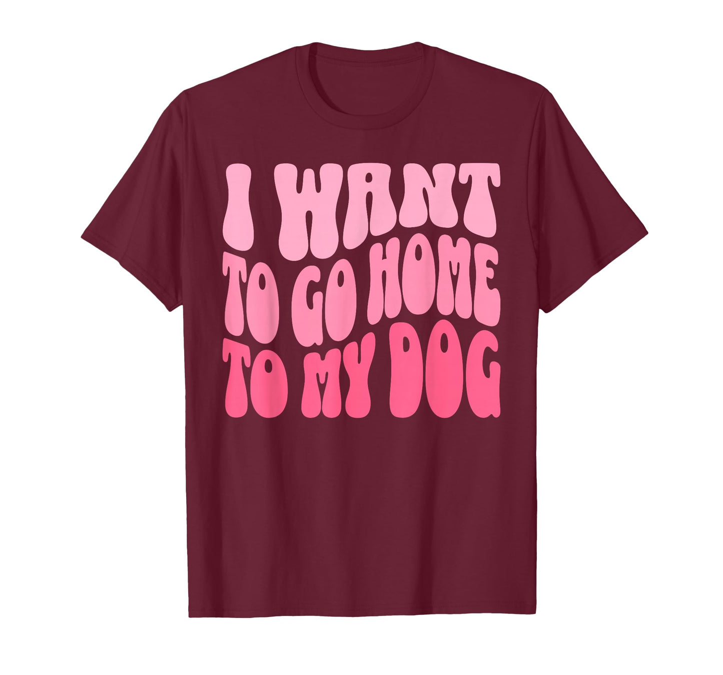 I Want to Go Home to My Dog Funny Dogs Lover Quote T-Shirt