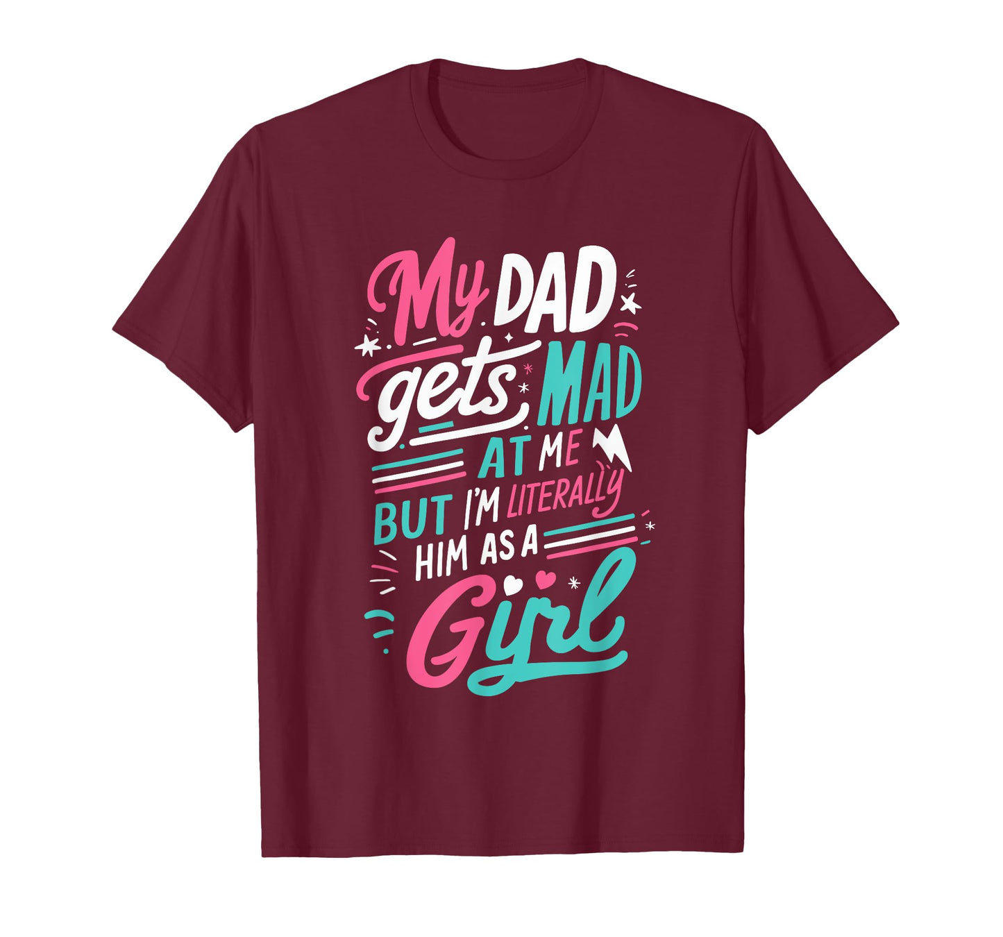 My Dad Gets Mad at Me But I'm Literally Him As A Girl Joke T-Shirt