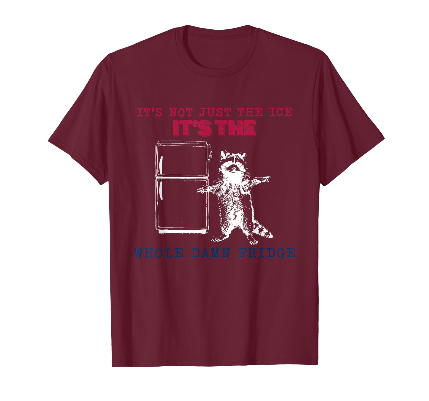It’s Not Just The Ice It’s The Whole Damn Fridge Raccoon T-Shirt