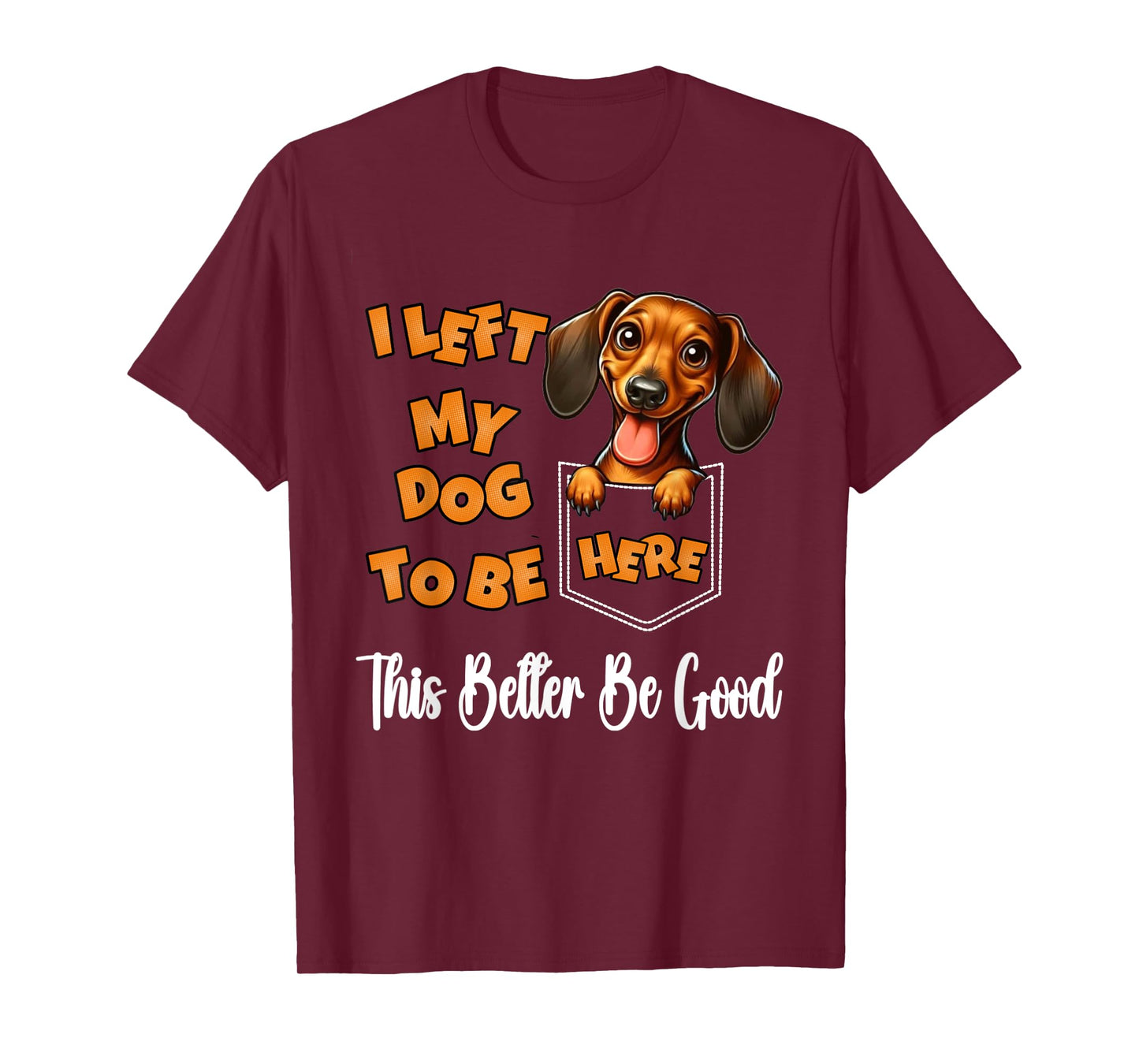 Funny Dachshund I Left My Dog To Be Here This Better Be Good T-Shirt for Men Women Kids