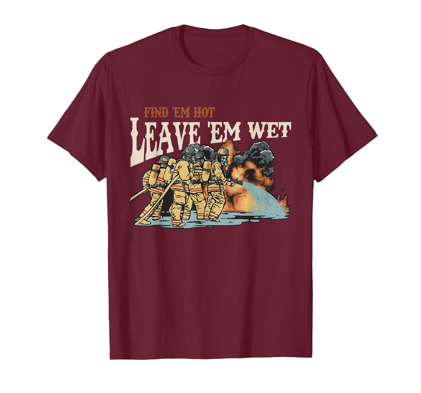 Find 'em Hot Leave 'em Wet Firefight with Flame Firefighters T-Shirt