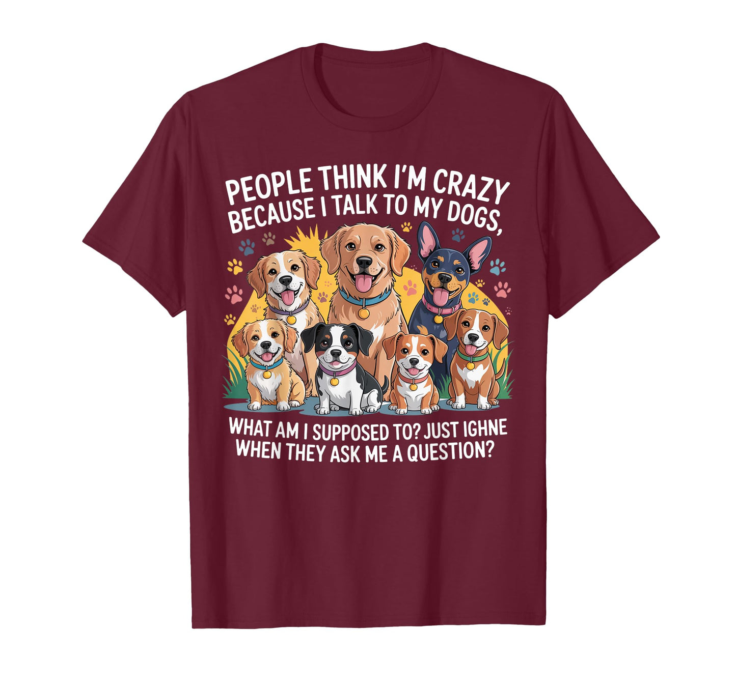 People Think I'm Crazy Because I Talk To My Dogs T-Shirt