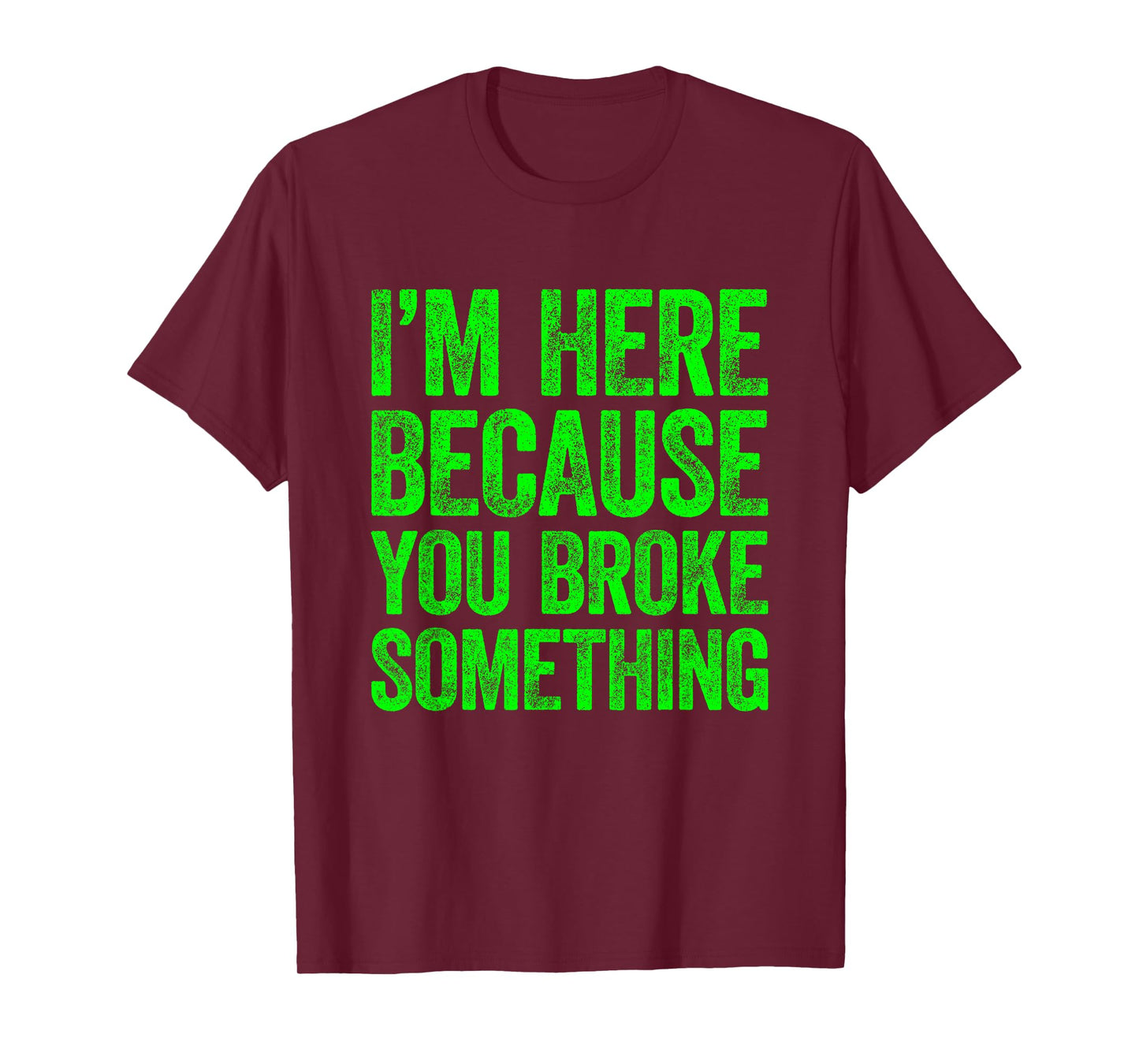 I'm Here Because You Broke Something T-Shirt