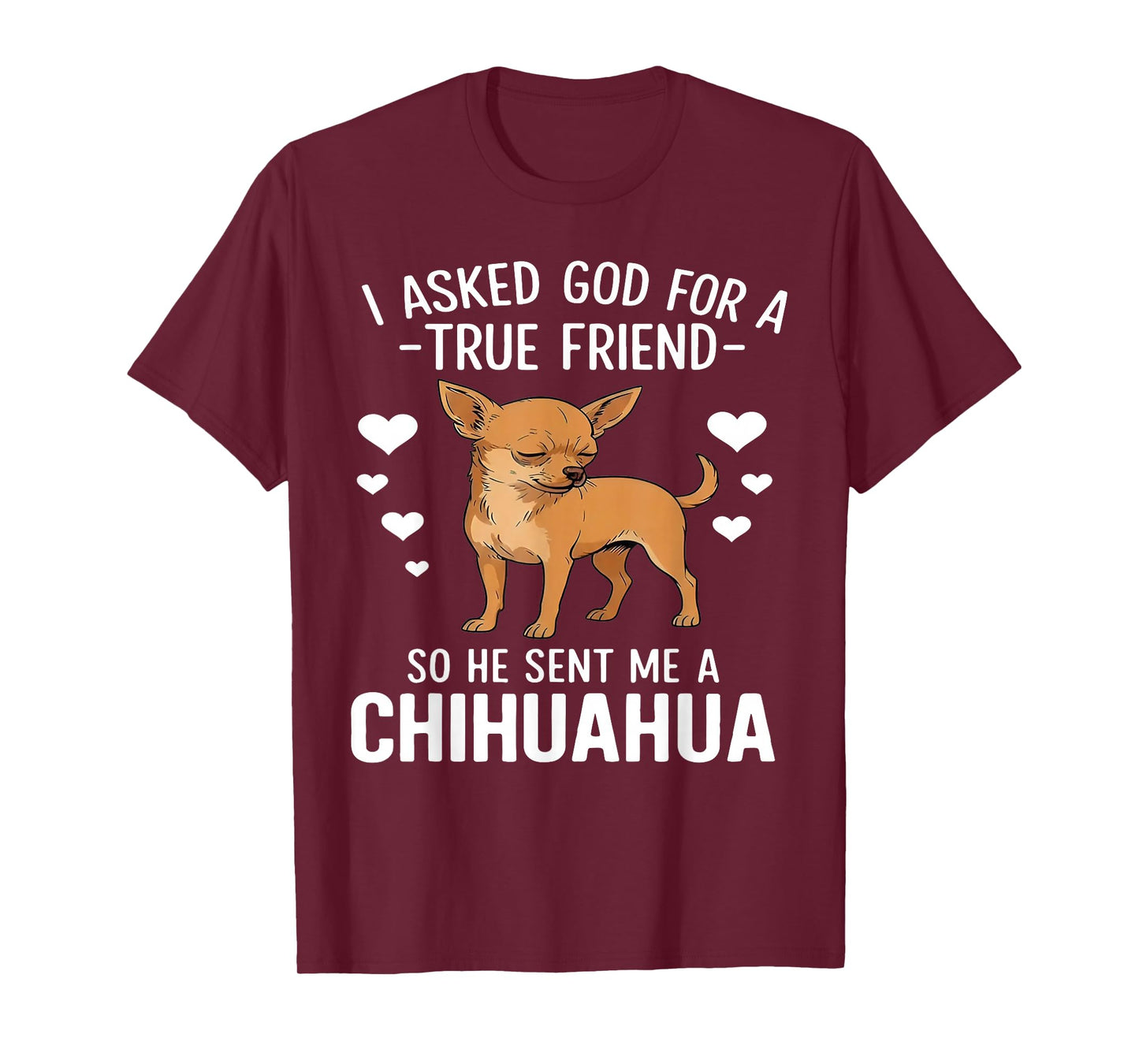 I Asked God for A True Friend So He Sent Me A Chihuahua T-Shirt