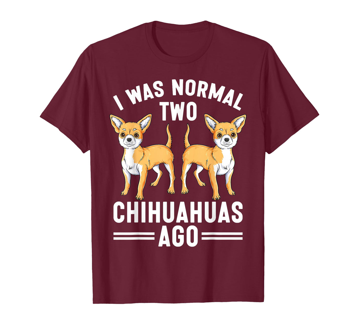 I Was Normal Two Chihuahuas Ago Funny Chihuahua Dog Lover T-Shirt