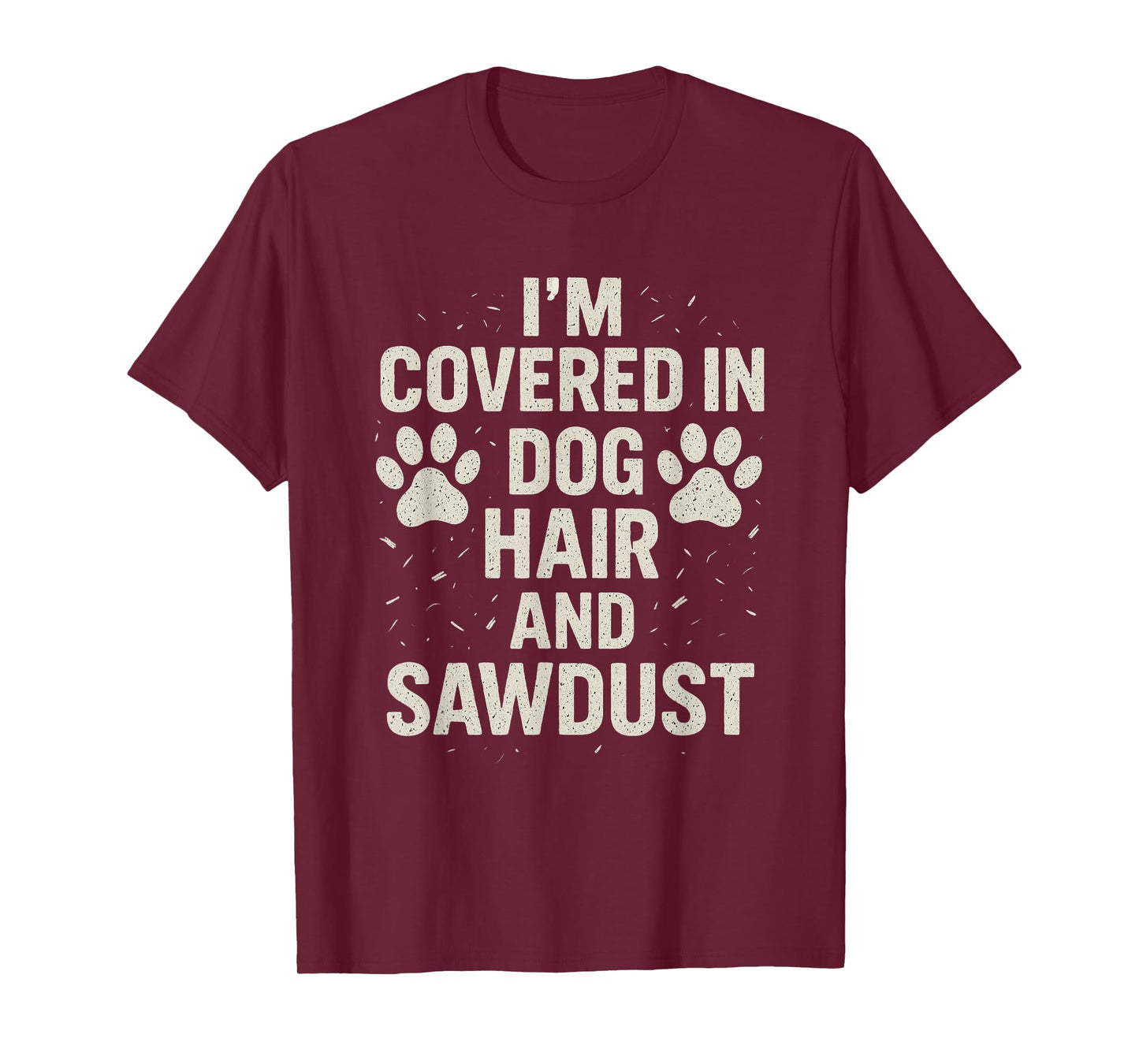 I'm Covered in Dog Hair and Sawdust Funny Dog Lover Tee T-Shirt