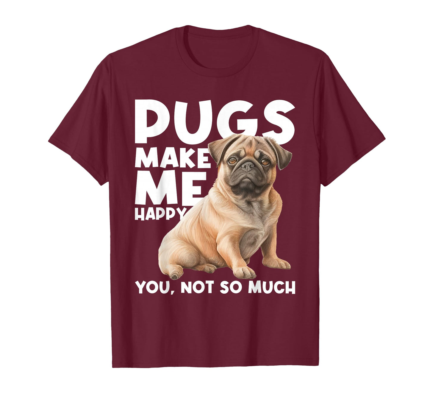 Pugs Make Me Happy You Not So Much - Dog Lover Puppy Owner T-Shirt