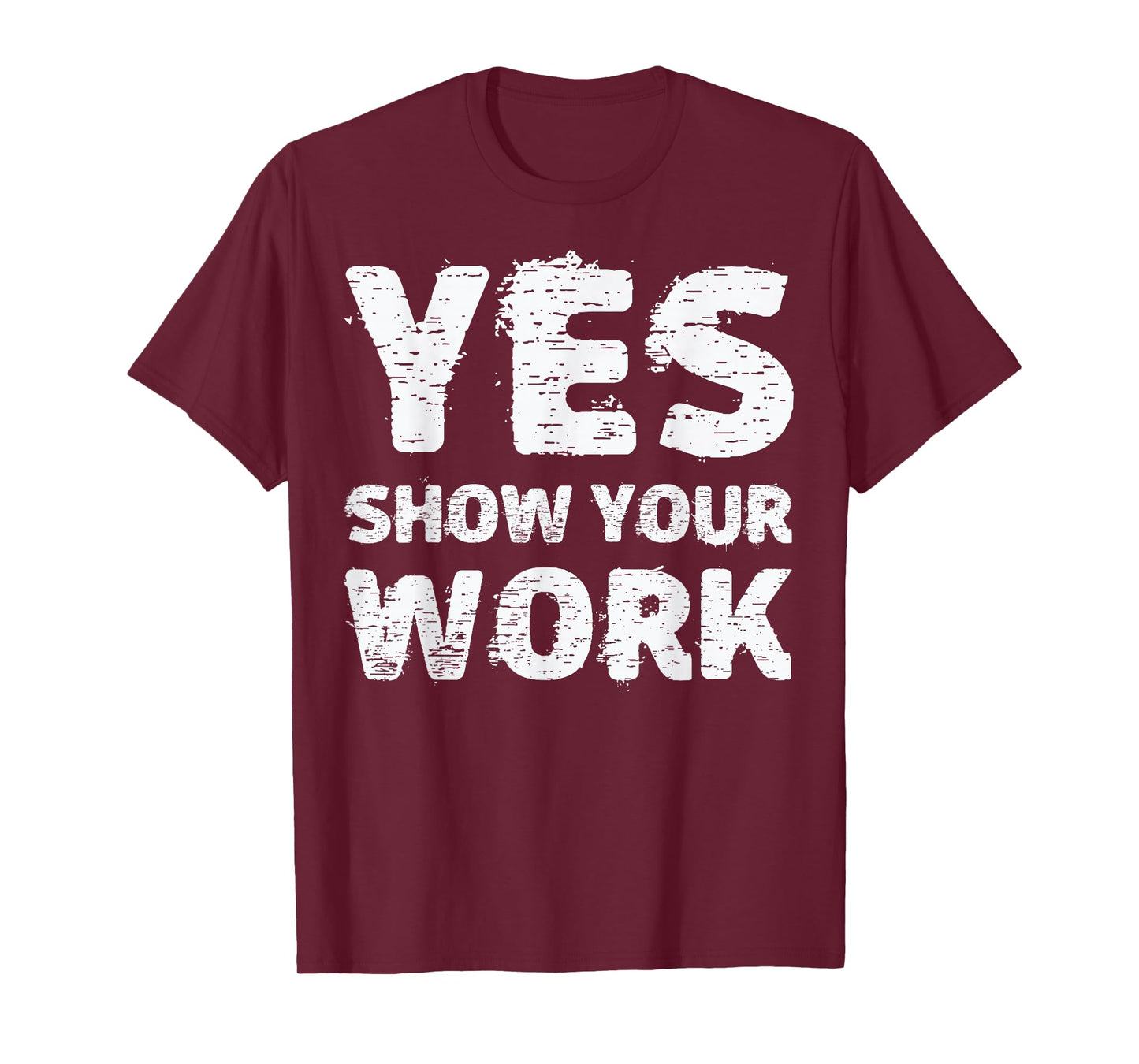 Yes Show Your Work T-Shirt Gteat Testing Math Teacher Gift T-Shirt