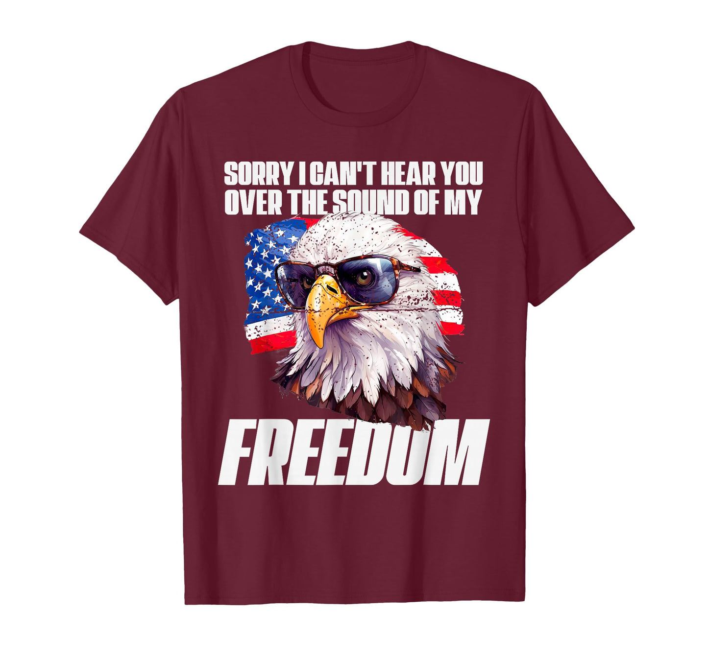 Eagle Can't Hear You Over The Sound Of My Freedom July 4th T-Shirt
