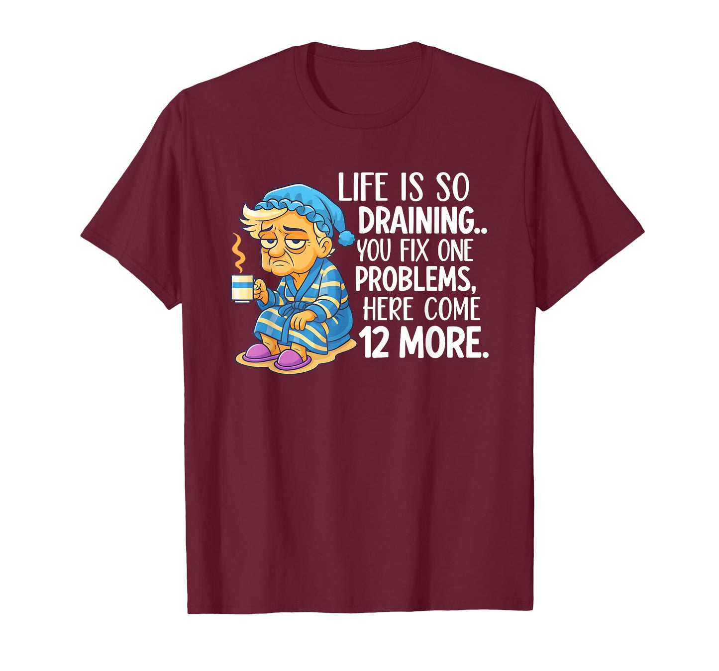 Life is So Draining You Fix One Problems Here Come 12 More T-Shirt